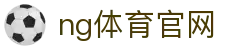 NG体育综合服务站 - 体育直播与资讯一站式平台